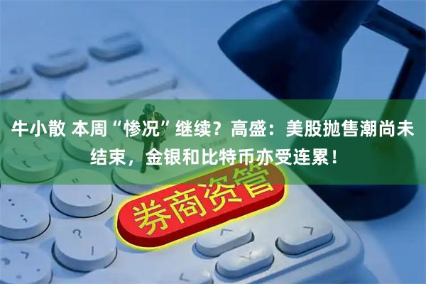 牛小散 本周“惨况”继续？高盛：美股抛售潮尚未结束，金银和比特币亦受连累！