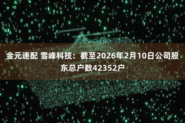 金元速配 雪峰科技：截至2026年2月10日公司股东总户数42352户