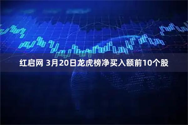 红启网 3月20日龙虎榜净买入额前10个股