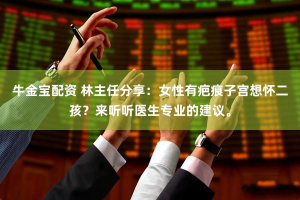牛金宝配资 林主任分享：女性有疤痕子宫想怀二孩？来听听医生专业的建议。