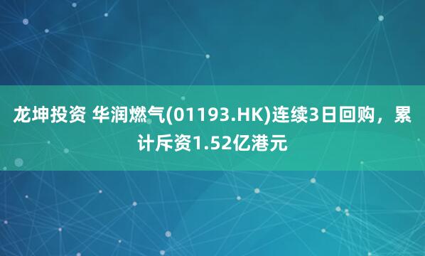 龙坤投资 华润燃气(01193.HK)连续3日回购，累计斥资1.52亿港元