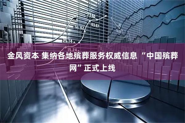 金风资本 集纳各地殡葬服务权威信息 “中国殡葬网”正式上线