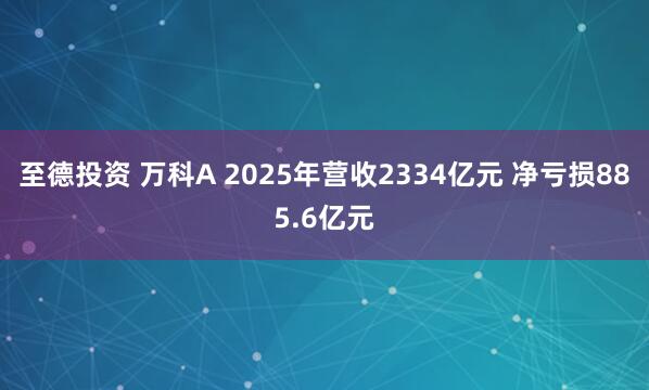 至德投资 万科A 2025年营收2334亿元 净亏损885.6亿元