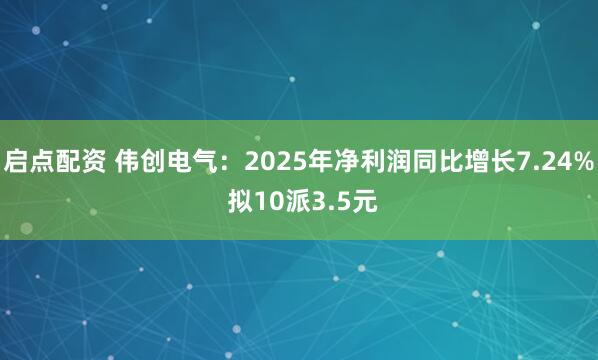 启点配资 伟创电气：2025年净利润同比增长7.24% 拟10派3.5元