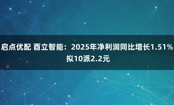 启点优配 酉立智能：2025年净利润同比增长1.51% 拟10派2.2元