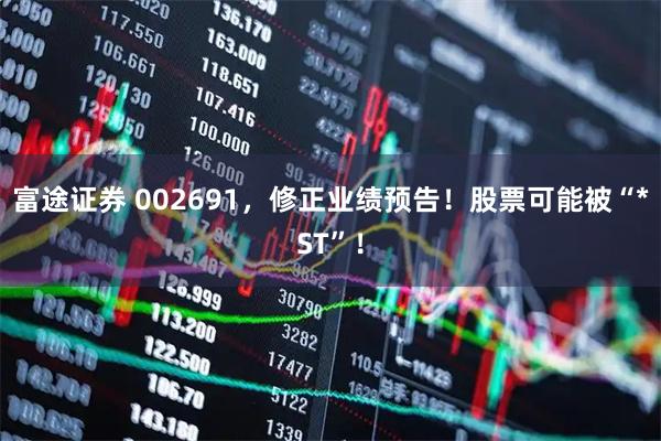 富途证券 002691,修正业绩预告!股票可能被“*ST”!