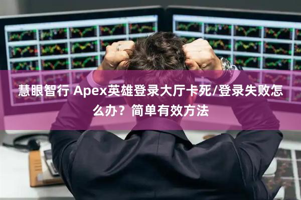 慧眼智行 Apex英雄登录大厅卡死/登录失败怎么办？简单有效方法