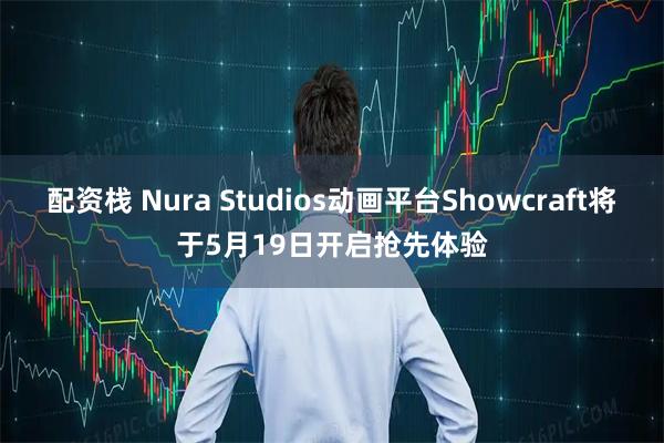 配资栈 Nura Studios动画平台Showcraft将于5月19日开启抢先体验